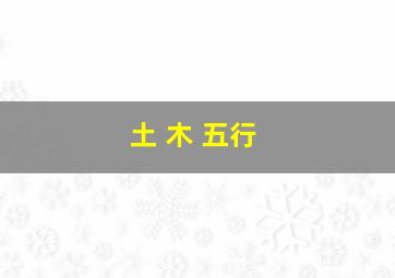 土 木 五行